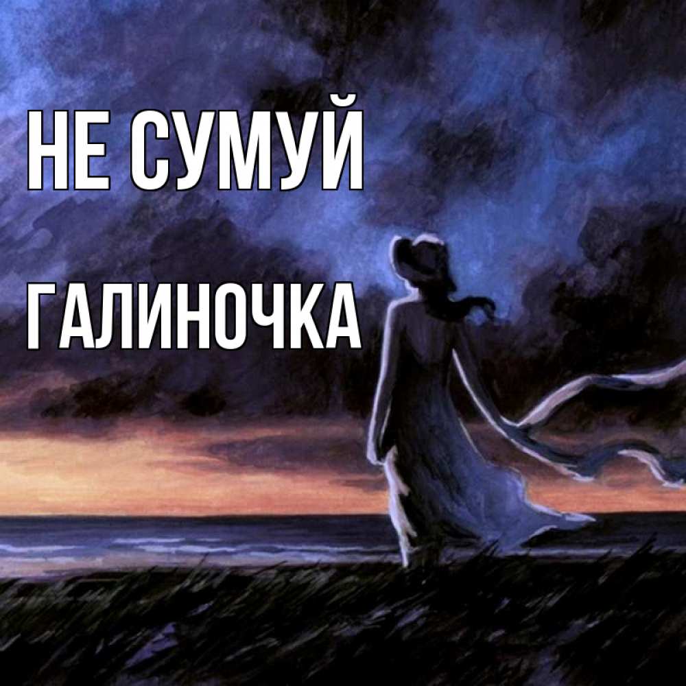 Открытка на каждый день з підписом, Галиночка Не сумуй картина Прикольна листівка з побажанням онлайн скачати безкоштовно 