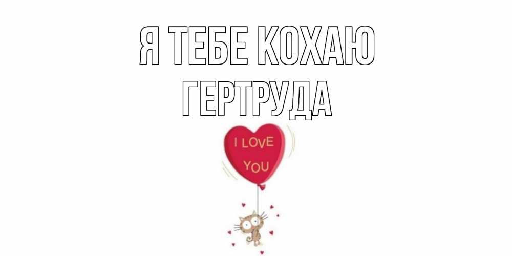 Открытка на каждый день з підписом, Гертруда Я тебе кохаю кот, сердце Прикольна листівка з побажанням онлайн скачати безкоштовно 