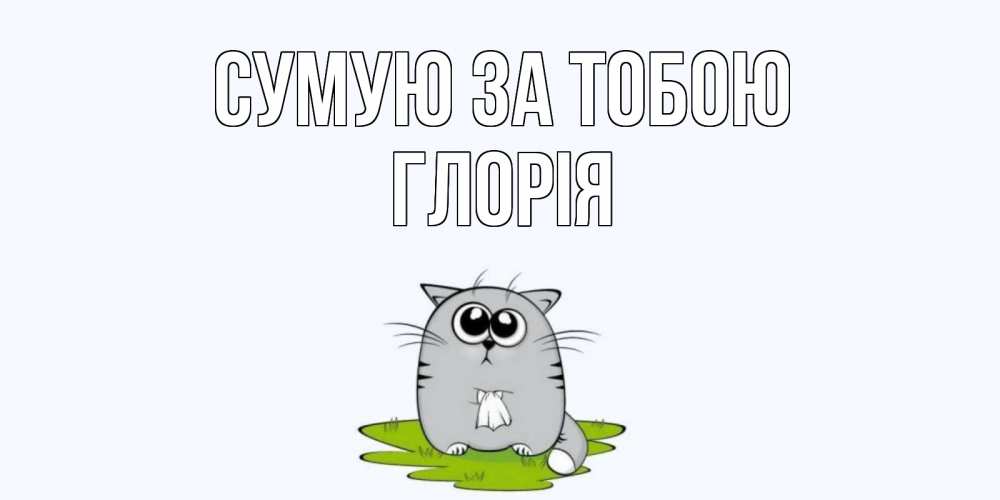 Открытка на каждый день з підписом, Глорія Сумую за тобою открытки с котиками я по тебе скучаю с именем Прикольна листівка з побажанням онлайн скачати безкоштовно 