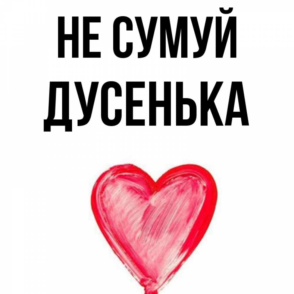 Открытка на каждый день з підписом, Дусенька Не сумуй сердечко Прикольна листівка з побажанням онлайн скачати безкоштовно 