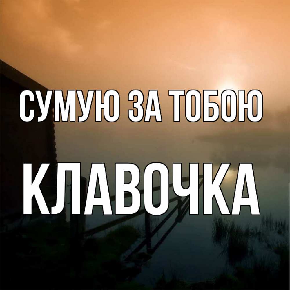 Открытка на каждый день з підписом, Клавочка Сумую за тобою приходи ко мне на чай Прикольна листівка з побажанням онлайн скачати безкоштовно 