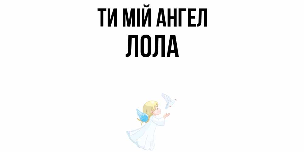 Открытка на каждый день з підписом, Лола Ти мій ангел ангел, голубь Прикольна листівка з побажанням онлайн скачати безкоштовно 