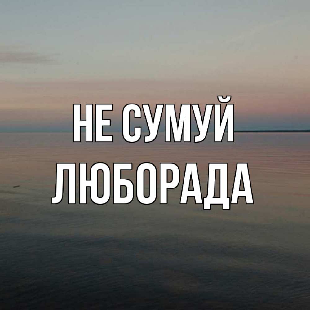 Открытка на каждый день з підписом, Люборада Не сумуй водная гладь Прикольна листівка з побажанням онлайн скачати безкоштовно 
