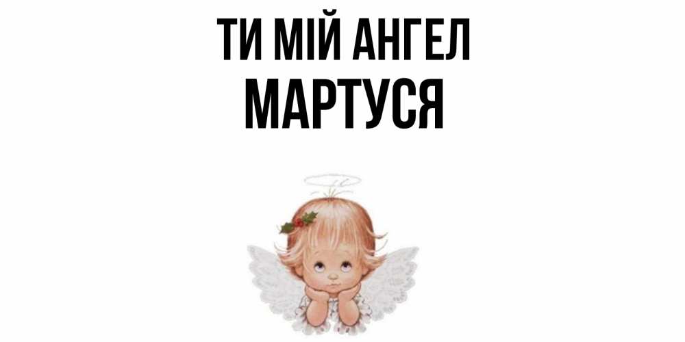 Открытка на каждый день з підписом, Мартуся Ти мій ангел ангел Прикольна листівка з побажанням онлайн скачати безкоштовно 