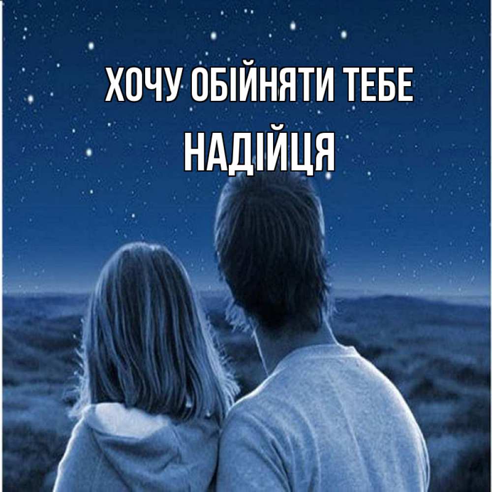 Открытка на каждый день з підписом, Надійця Хочу обійняти тебе парень с девушкой смотрят на звезды Прикольна листівка з побажанням онлайн скачати безкоштовно 