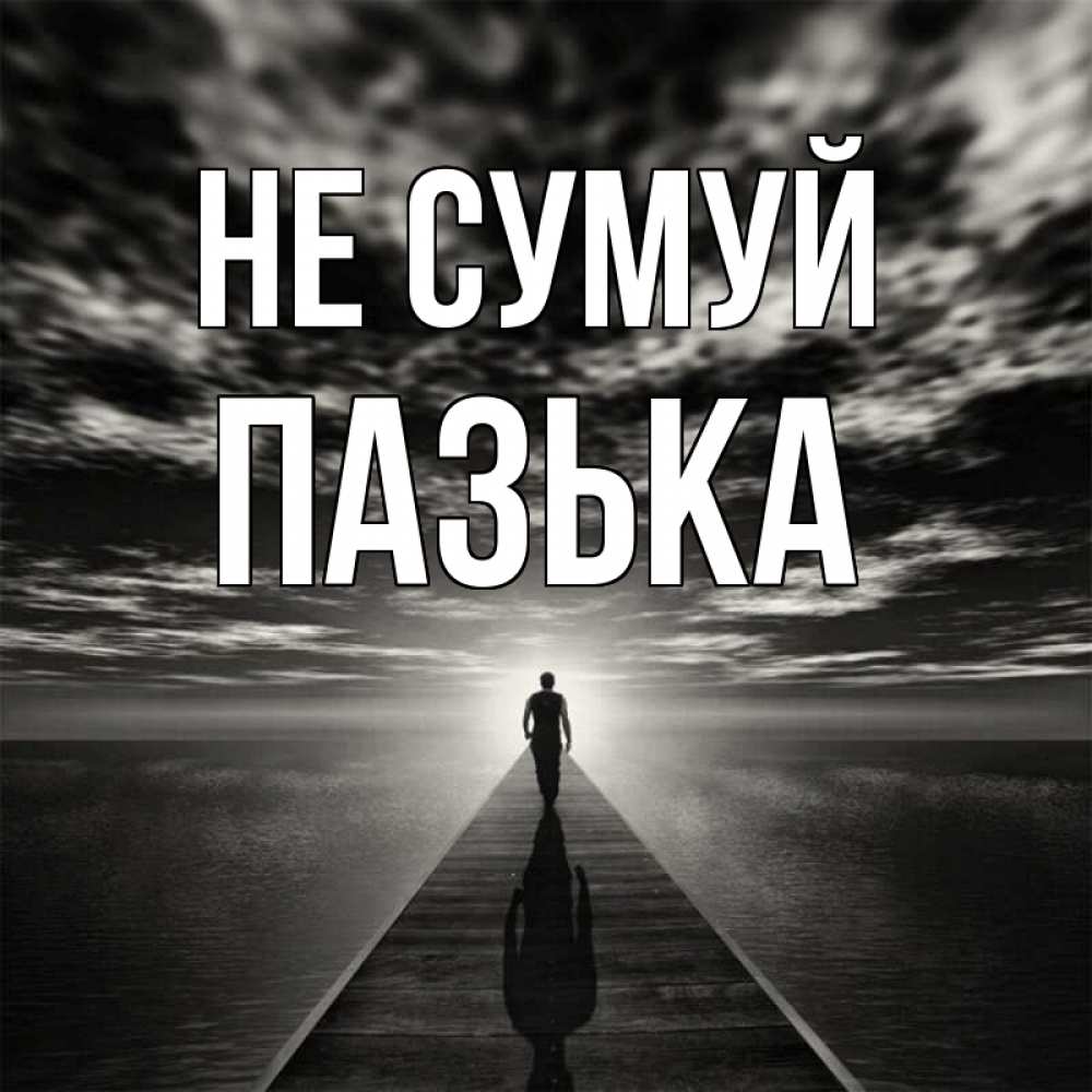 Открытка на каждый день з підписом, Пазька Не сумуй человек Прикольна листівка з побажанням онлайн скачати безкоштовно 