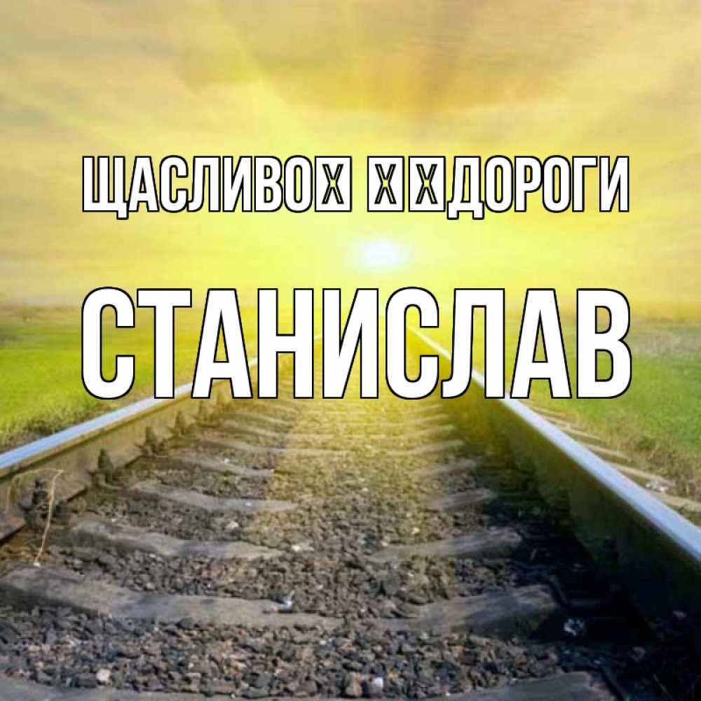 Открытка на каждый день з підписом, Станислав Щасливої ​​дороги красивая железная дорога Прикольна листівка з побажанням онлайн скачати безкоштовно 