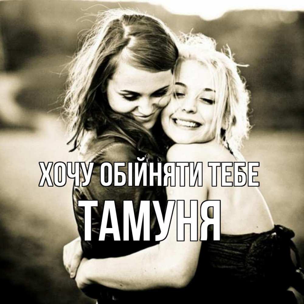 Открытка на каждый день з підписом, Тамуня Хочу обійняти тебе девочки обнимаются Прикольна листівка з побажанням онлайн скачати безкоштовно 