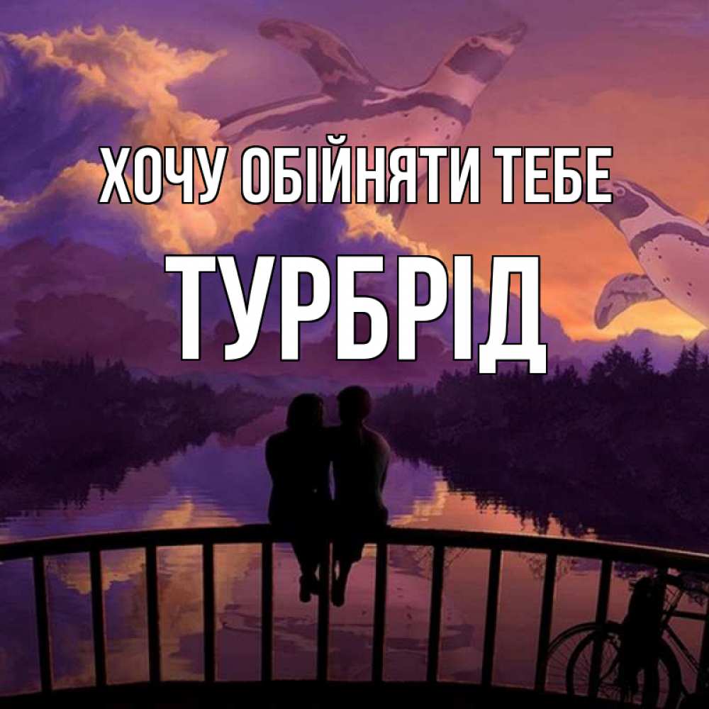 Открытка на каждый день з підписом, Турбрід Хочу обійняти тебе парочка сидит на мосте или на набережной Прикольна листівка з побажанням онлайн скачати безкоштовно 