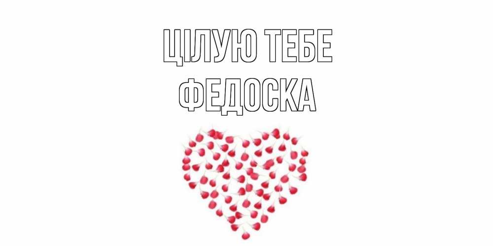 Открытка на каждый день з підписом, Федоска Цілую тебе сердце Прикольна листівка з побажанням онлайн скачати безкоштовно 