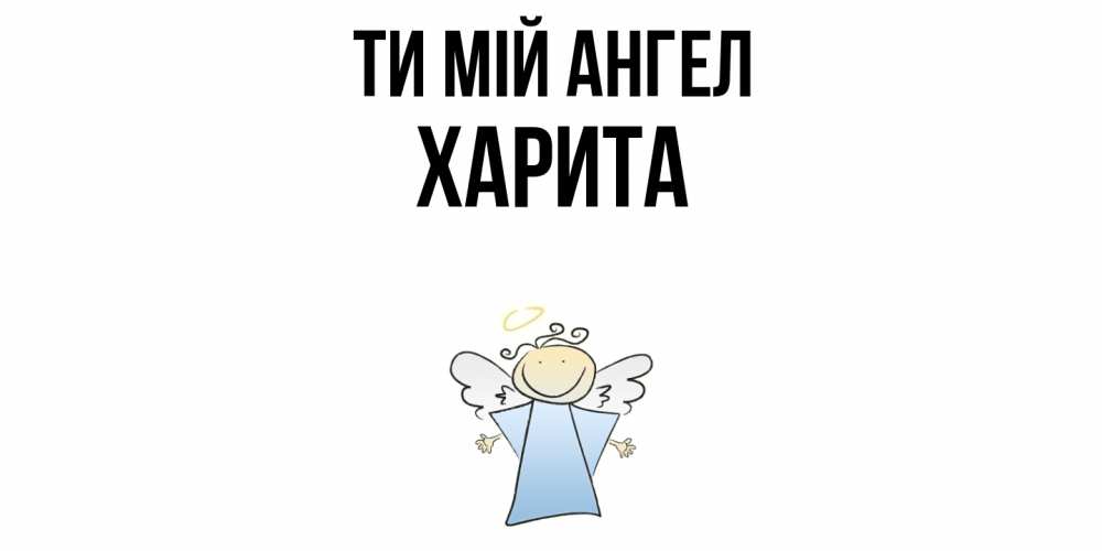Открытка на каждый день з підписом, Харита Ти мій ангел ангел Прикольна листівка з побажанням онлайн скачати безкоштовно 