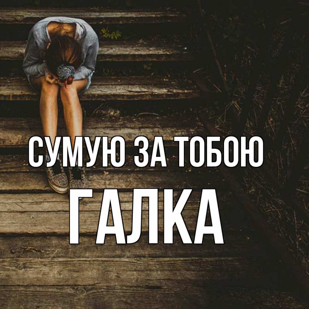 Открытка на каждый день з підписом, Галка Сумую за тобою грущу Прикольна листівка з побажанням онлайн скачати безкоштовно 