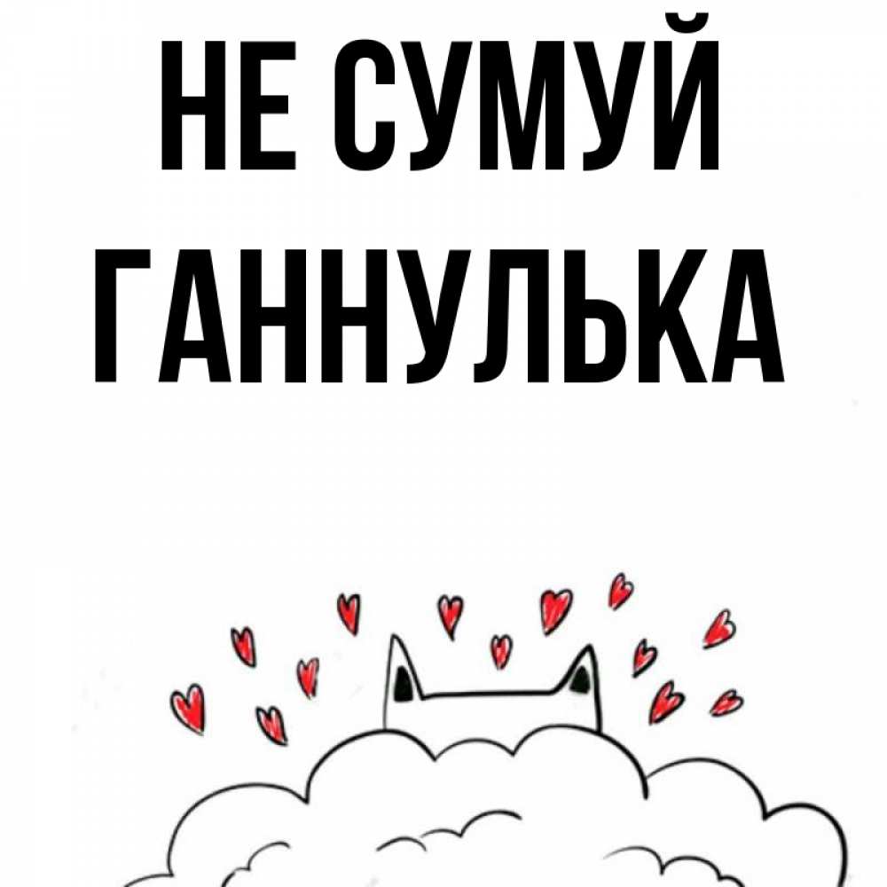 Открытка на каждый день з підписом, Ганнулька Не сумуй облако и ушки котика с сердечками Прикольна листівка з побажанням онлайн скачати безкоштовно 