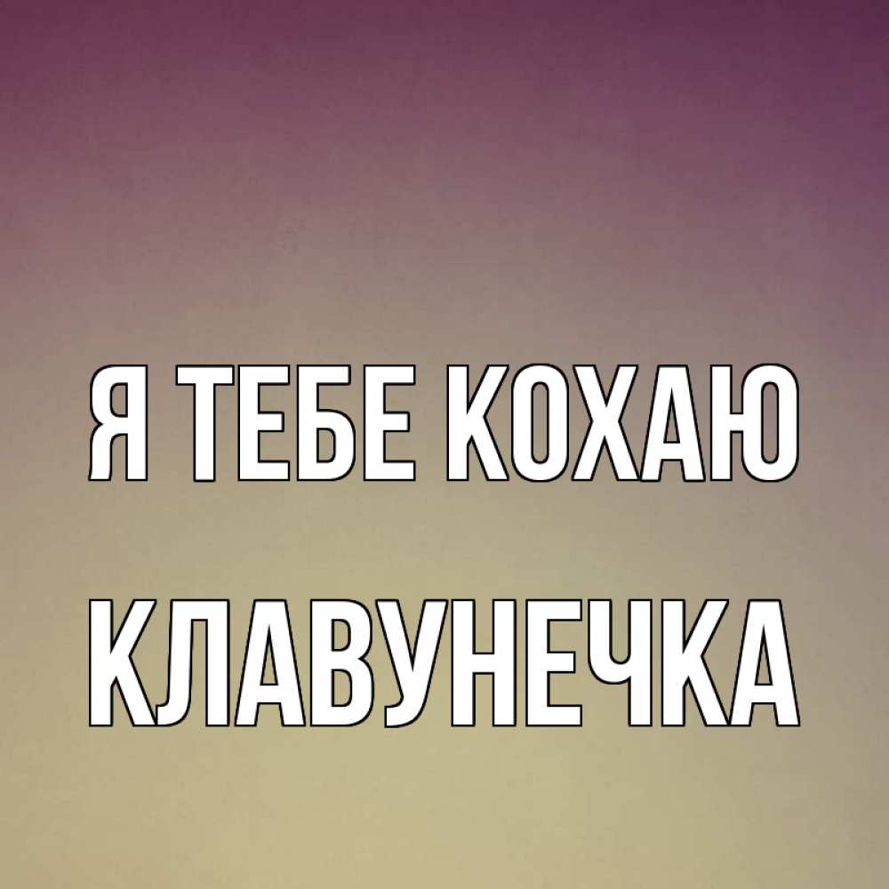 Открытка на каждый день з підписом, Клавунечка Я тебе кохаю для любимой Прикольна листівка з побажанням онлайн скачати безкоштовно 