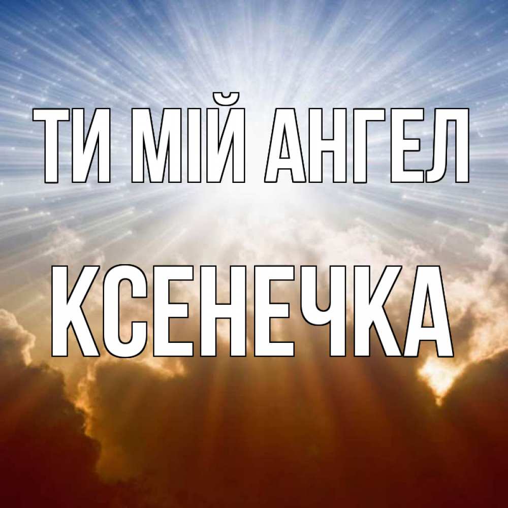 Открытка на каждый день з підписом, Ксенечка Ти мій ангел ангельский свет на небе Прикольна листівка з побажанням онлайн скачати безкоштовно 