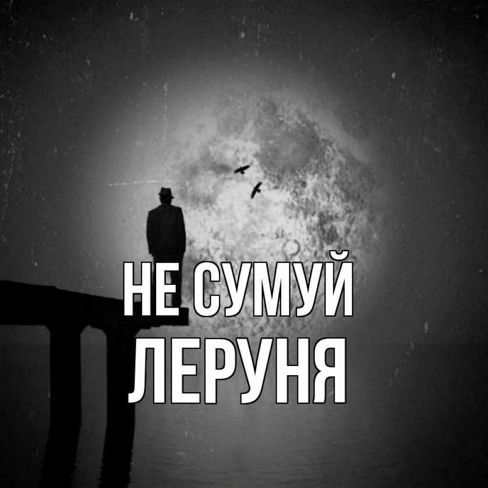 Открытка на каждый день з підписом, Леруня Не сумуй мужчина на мосту Прикольна листівка з побажанням онлайн скачати безкоштовно 