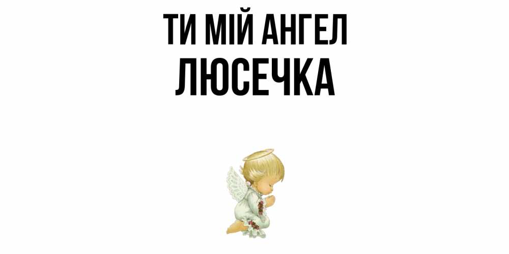 Открытка на каждый день з підписом, Люсечка Ти мій ангел ангел Прикольна листівка з побажанням онлайн скачати безкоштовно 