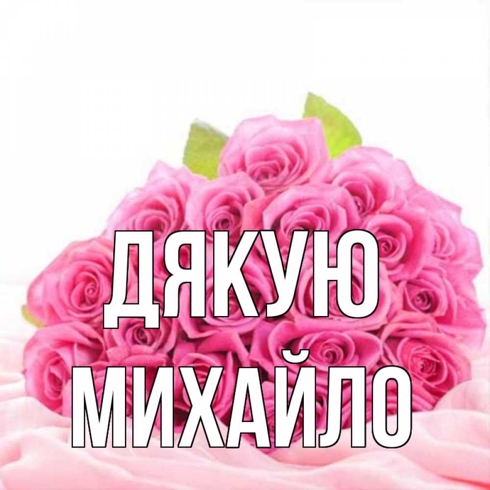 Открытка на каждый день з підписом, Михайло Дякую розовые розы с подписью Прикольна листівка з побажанням онлайн скачати безкоштовно 