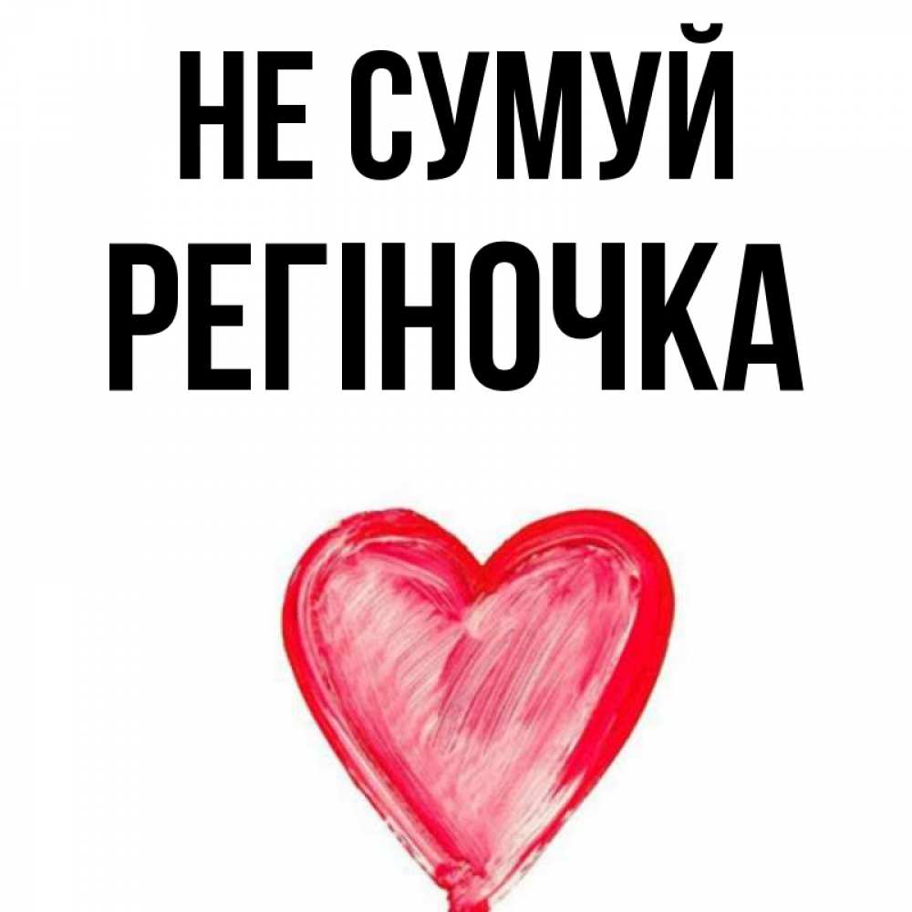 Открытка на каждый день з підписом, Регіночка Не сумуй сердечко Прикольна листівка з побажанням онлайн скачати безкоштовно 