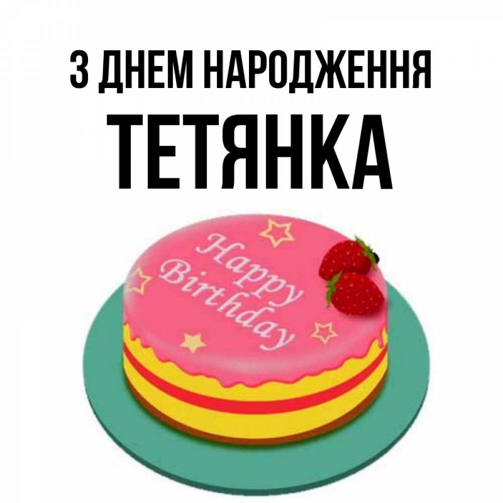 Открытка на каждый день з підписом, Тетянка З Днем народження торт, клубника, днюха Прикольна листівка з побажанням онлайн скачати безкоштовно 