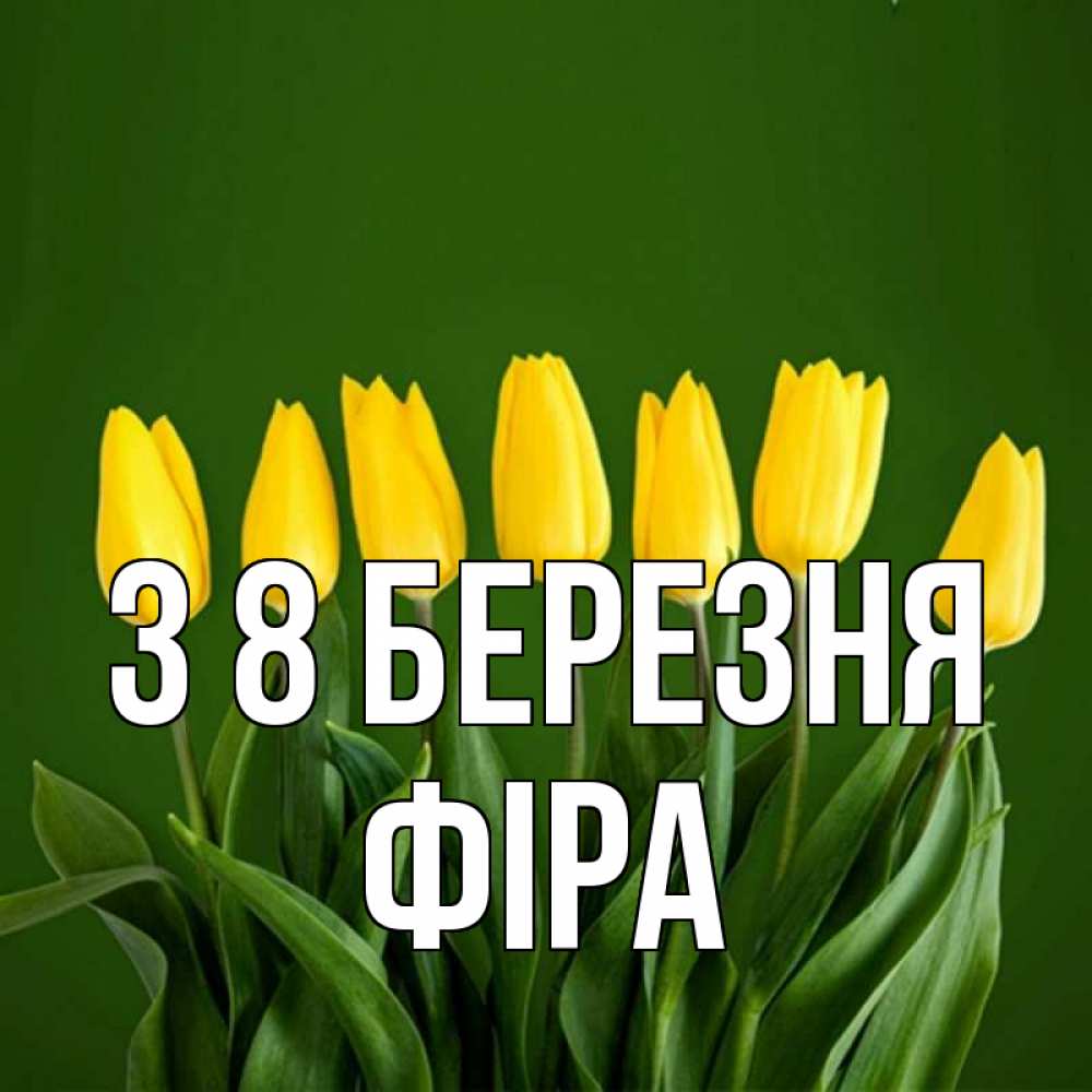 Открытка на каждый день з підписом, Фіра З 8 БЕРЕЗНЯ желтого цвета 3 Прикольна листівка з побажанням онлайн скачати безкоштовно 