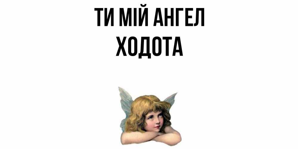 Открытка на каждый день з підписом, Ходота Ти мій ангел ангел Прикольна листівка з побажанням онлайн скачати безкоштовно 