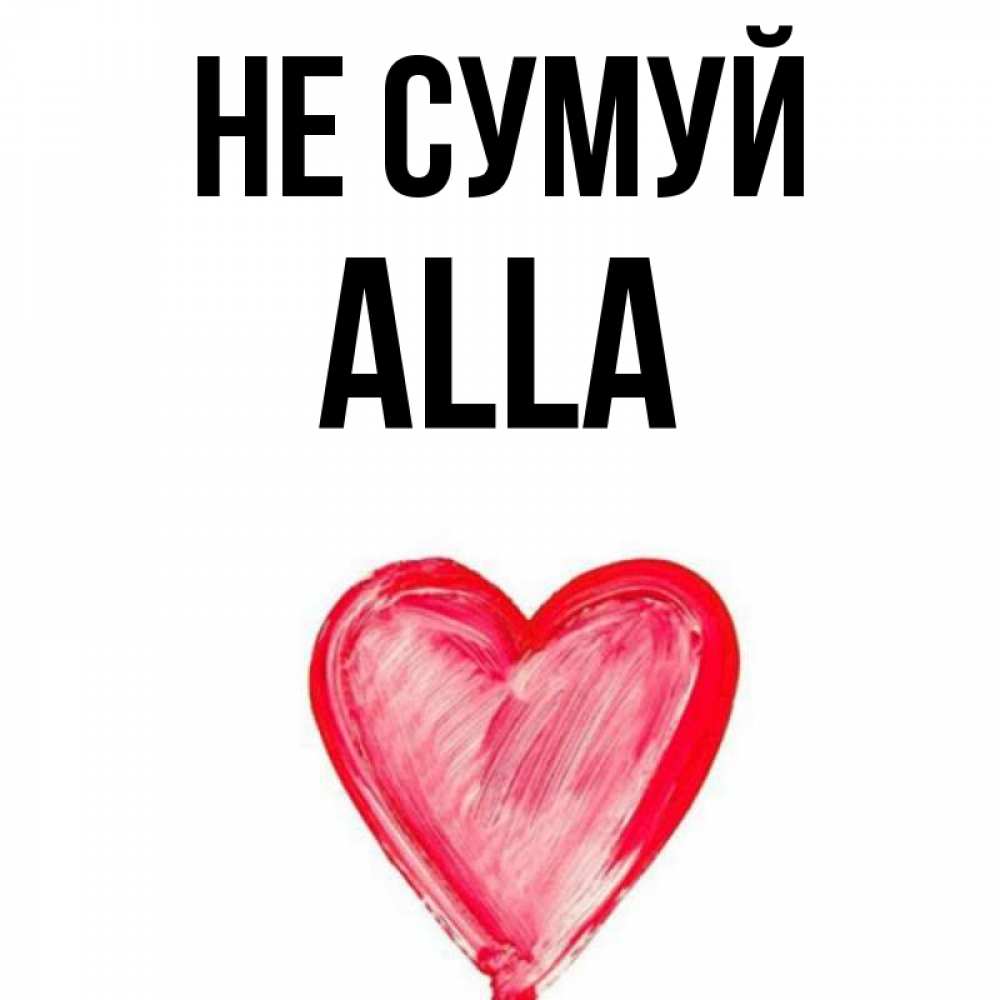 Открытка на каждый день з підписом, Alla Не сумуй сердечко Прикольна листівка з побажанням онлайн скачати безкоштовно 