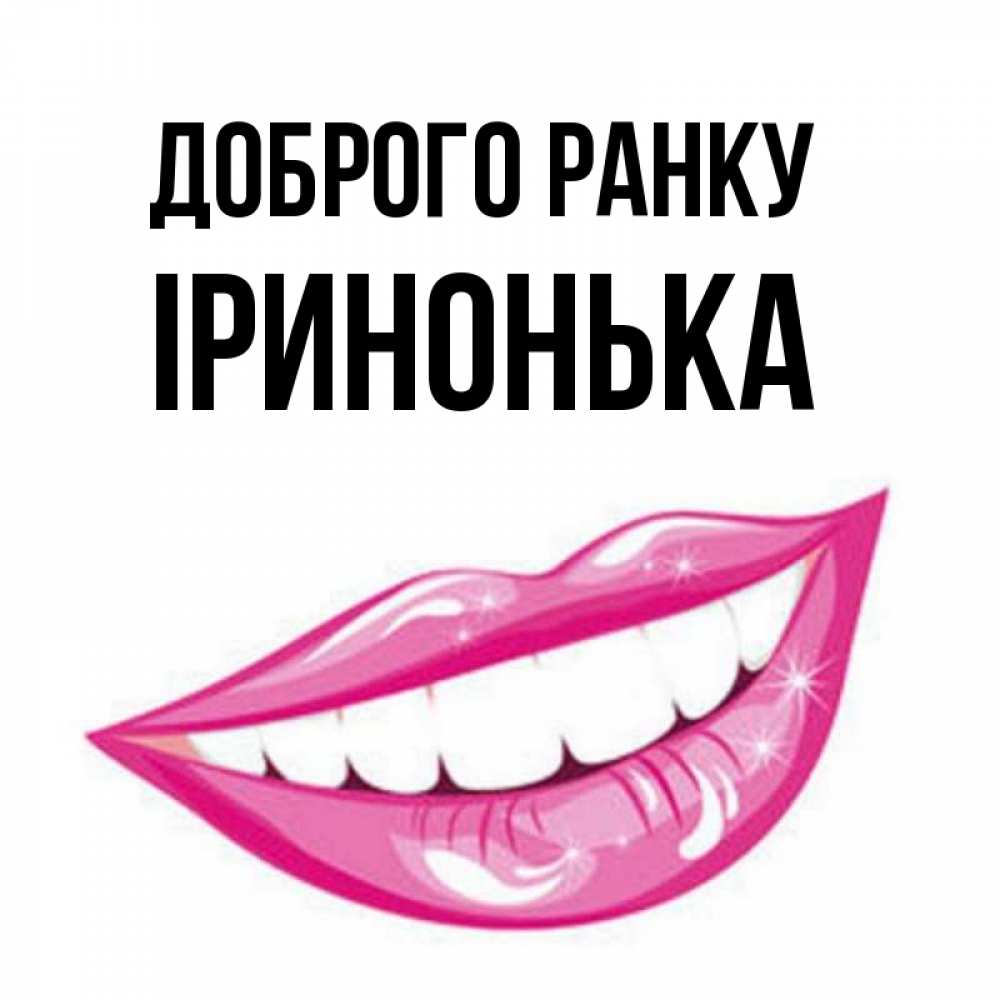 Открытка на каждый день з підписом, Іринонька Доброго ранку розовые губы и белые зубы Прикольна листівка з побажанням онлайн скачати безкоштовно 