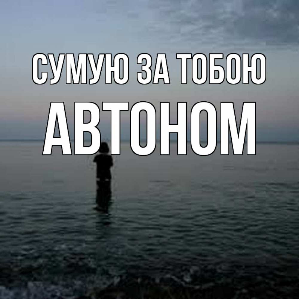 Открытка на каждый день з підписом, Автоном Сумую за тобою скука Прикольна листівка з побажанням онлайн скачати безкоштовно 