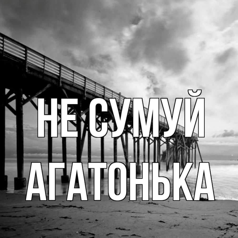 Открытка на каждый день з підписом, Агатонька Не сумуй вода и пляж под мостом Прикольна листівка з побажанням онлайн скачати безкоштовно 