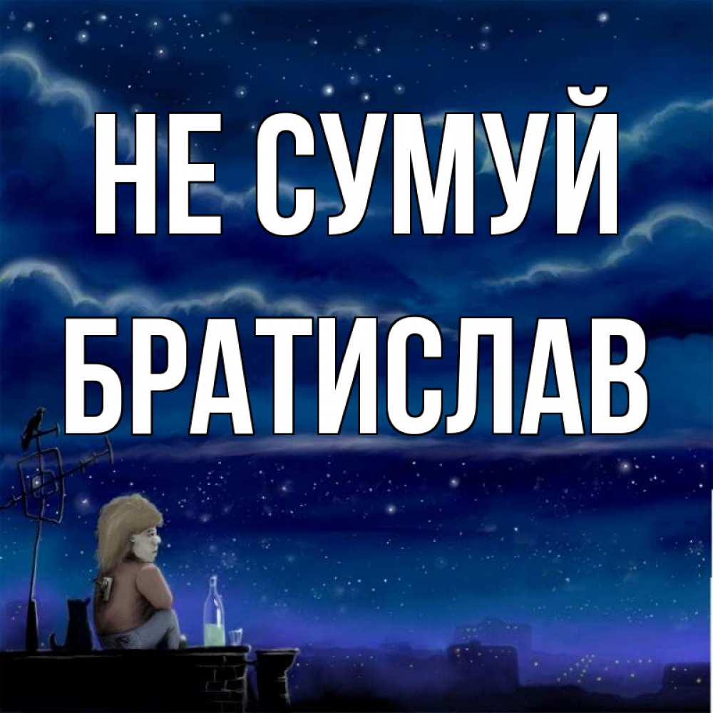 Открытка на каждый день з підписом, Братислав Не сумуй город с крыши Прикольна листівка з побажанням онлайн скачати безкоштовно 