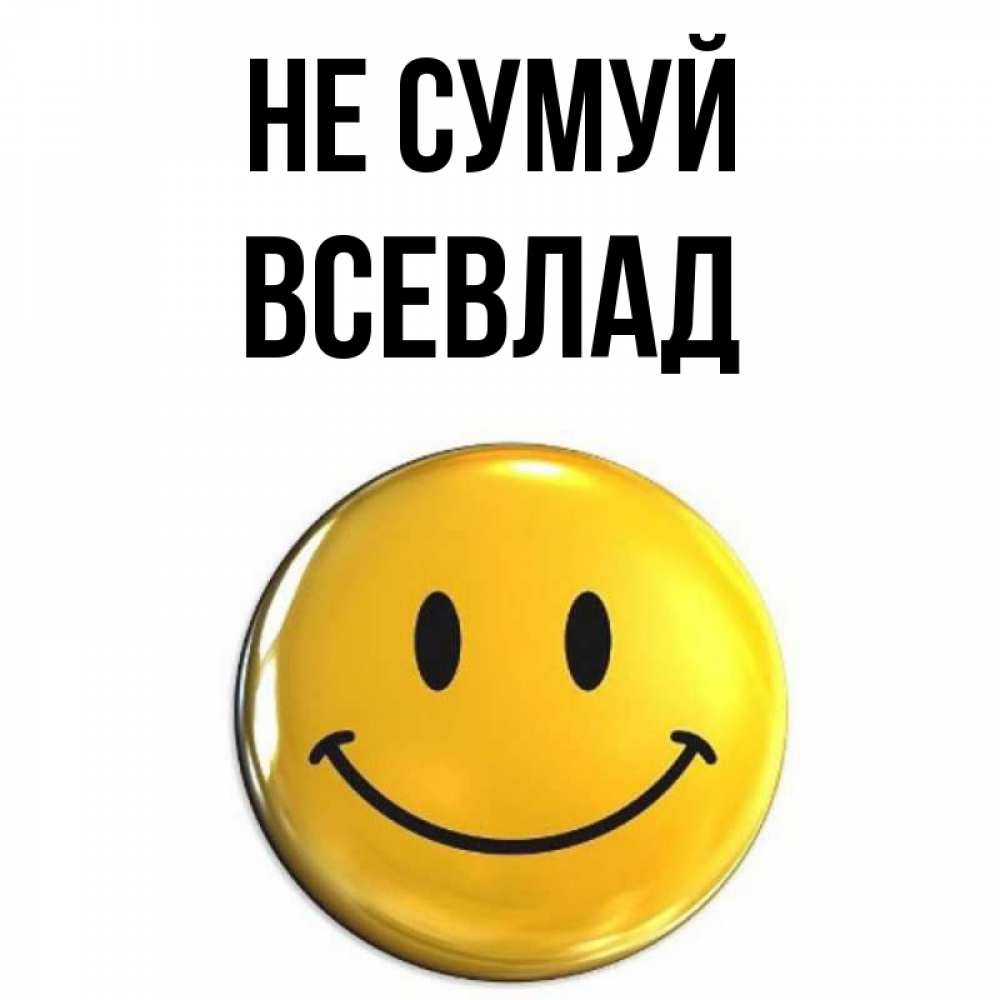 Открытка на каждый день з підписом, Всевлад Не сумуй триде смайл Прикольна листівка з побажанням онлайн скачати безкоштовно 
