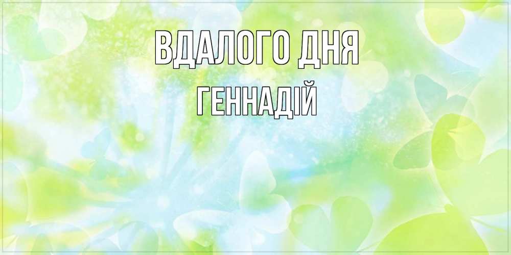 Открытка на каждый день з підписом, Геннадій Вдалого дня абстрактная картинка с пожеланием прекрасного летнего дня Прикольна листівка з побажанням онлайн скачати безкоштовно 
