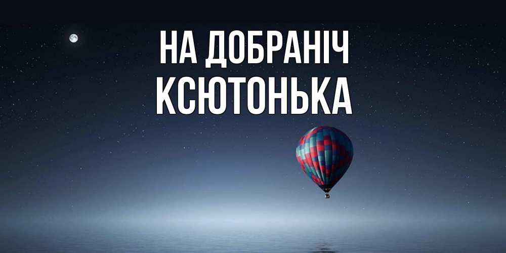 Открытка на каждый день з підписом, Ксютонька На добраніч ночная открытка Прикольна листівка з побажанням онлайн скачати безкоштовно 