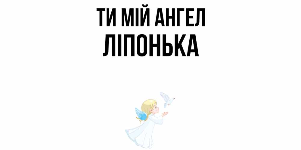 Открытка на каждый день з підписом, Ліпонька Ти мій ангел ангел, голубь Прикольна листівка з побажанням онлайн скачати безкоштовно 