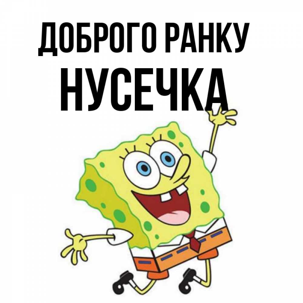 Открытка на каждый день з підписом, Нусечка Доброго ранку улыбающийся спанч Боб Прикольна листівка з побажанням онлайн скачати безкоштовно 