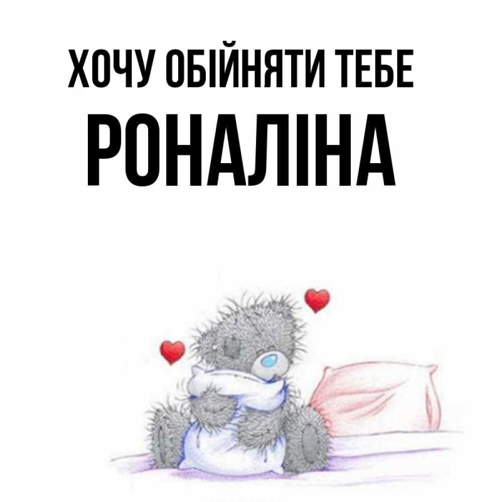 Открытка на каждый день з підписом, Роналіна Хочу обійняти тебе сердечки мишка Тедди и кроватка Прикольна листівка з побажанням онлайн скачати безкоштовно 