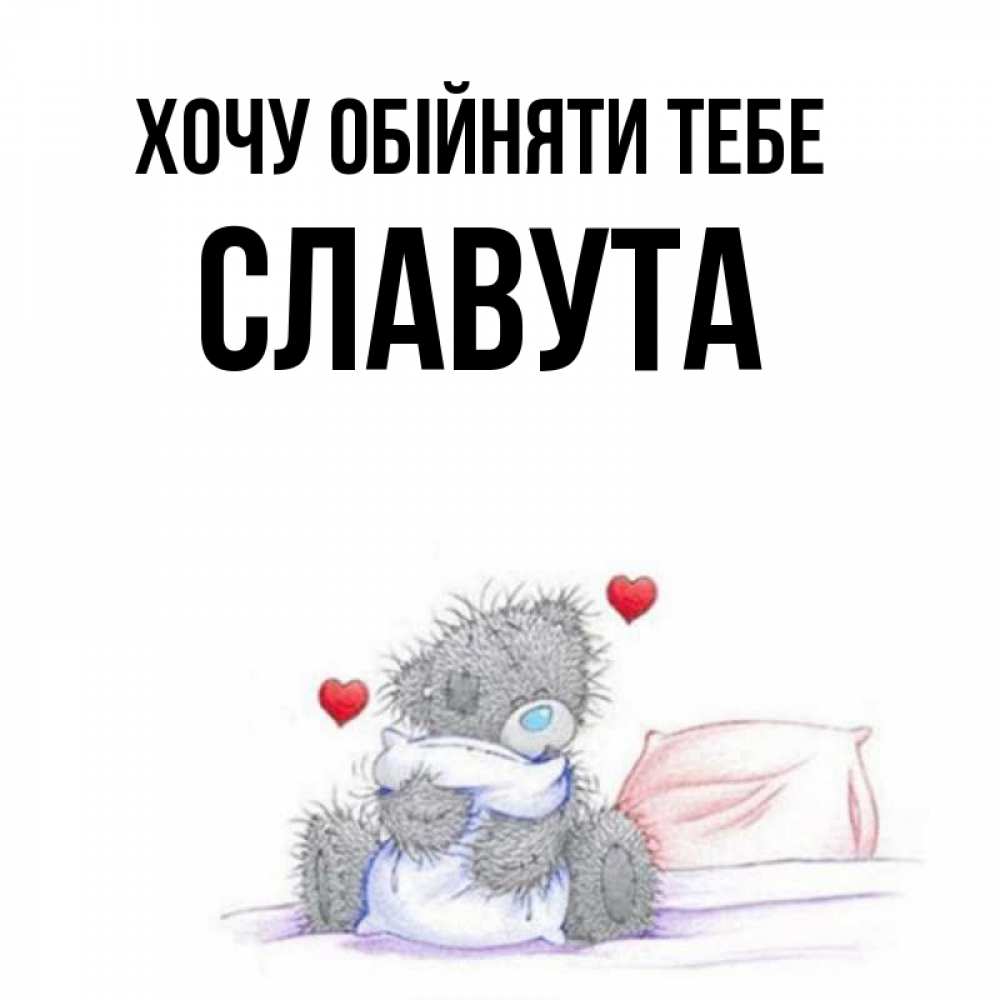 Открытка на каждый день з підписом, Славута Хочу обійняти тебе сердечки мишка Тедди и кроватка Прикольна листівка з побажанням онлайн скачати безкоштовно 