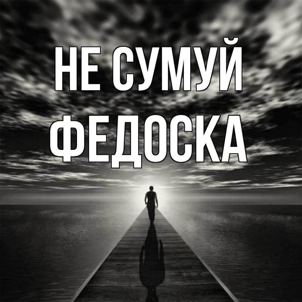 Открытка на каждый день з підписом, Федоска Не сумуй человек Прикольна листівка з побажанням онлайн скачати безкоштовно 