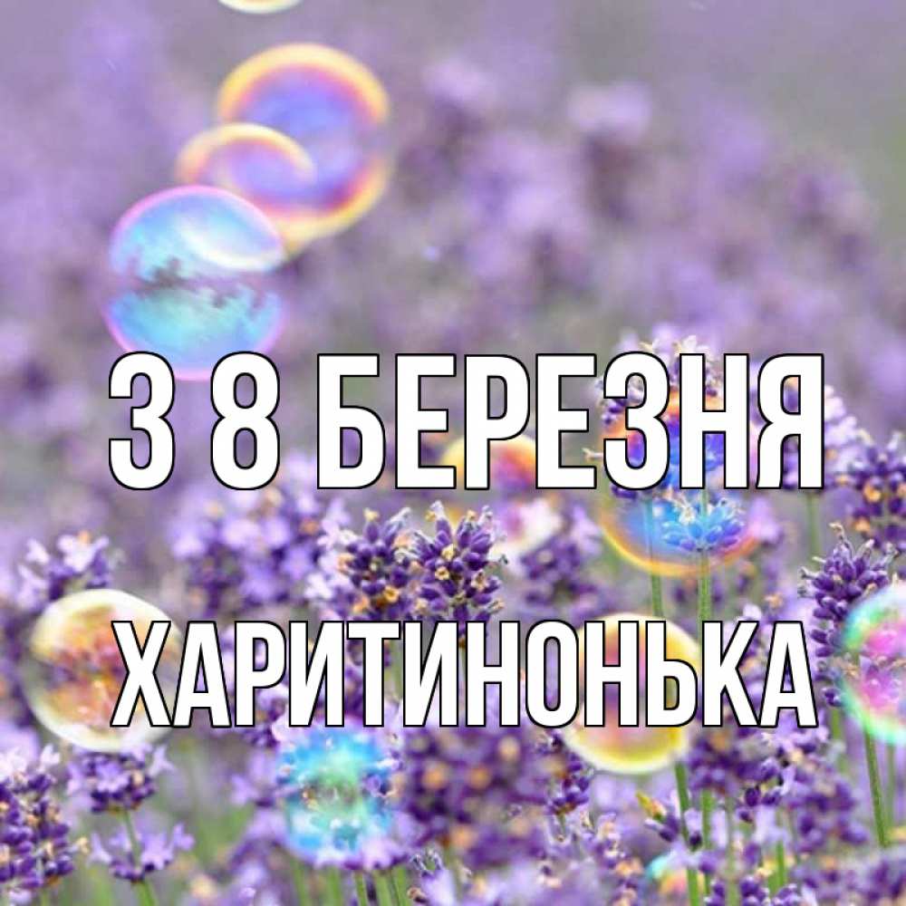 Открытка на каждый день з підписом, Харитинонька З 8 БЕРЕЗНЯ цветы Прикольна листівка з побажанням онлайн скачати безкоштовно 