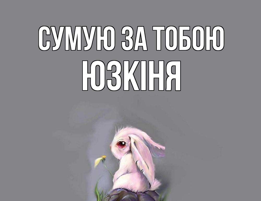 Открытка на каждый день з підписом, Юзкіня Сумую за тобою заяц Прикольна листівка з побажанням онлайн скачати безкоштовно 
