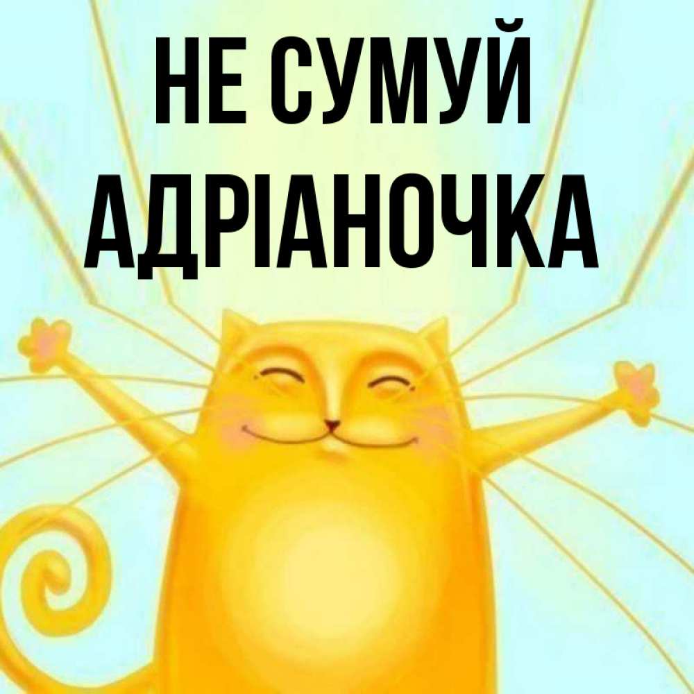 Открытка на каждый день з підписом, Адріаночка Не сумуй обнимашки усатые Прикольна листівка з побажанням онлайн скачати безкоштовно 