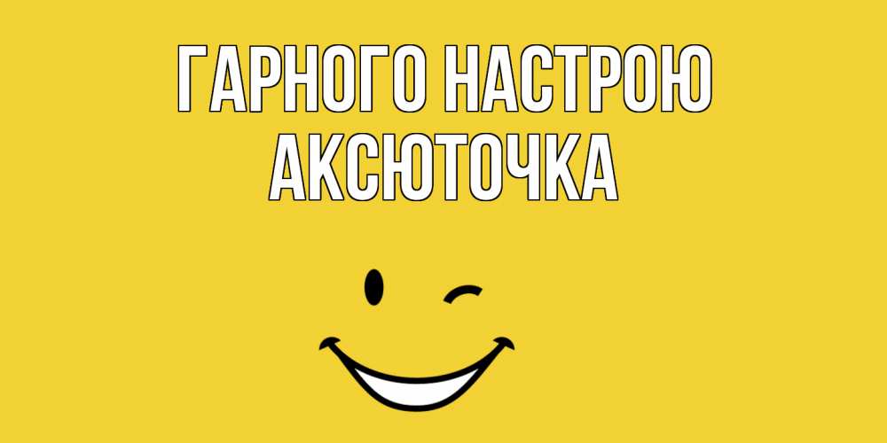 Открытка на каждый день з підписом, Аксюточка Гарного настрою смайл Прикольна листівка з побажанням онлайн скачати безкоштовно 