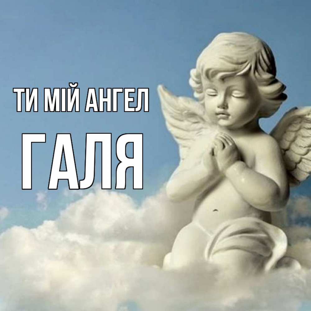 Открытка на каждый день з підписом, Галя Ти мій ангел скульптура ангела на небе Прикольна листівка з побажанням онлайн скачати безкоштовно 
