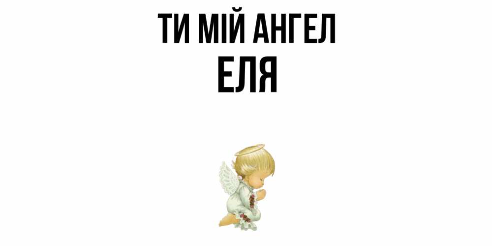 Открытка на каждый день з підписом, Еля Ти мій ангел ангел Прикольна листівка з побажанням онлайн скачати безкоштовно 