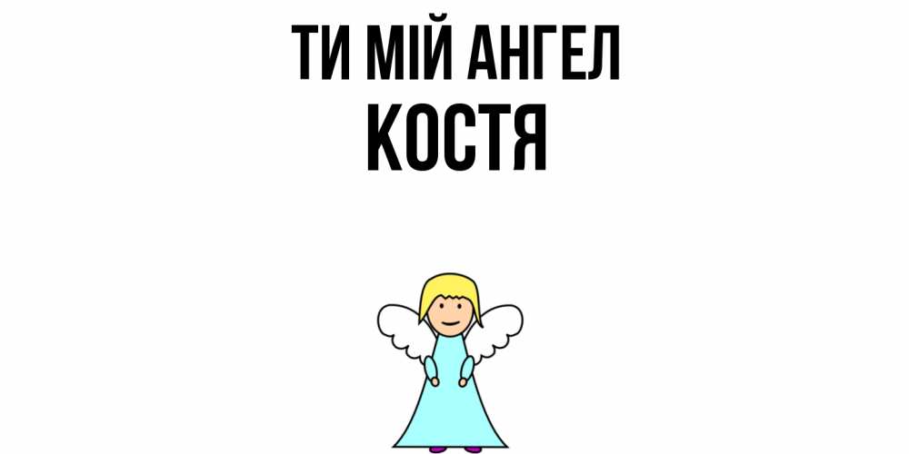 Открытка на каждый день з підписом, Костя Ти мій ангел ангел Прикольна листівка з побажанням онлайн скачати безкоштовно 