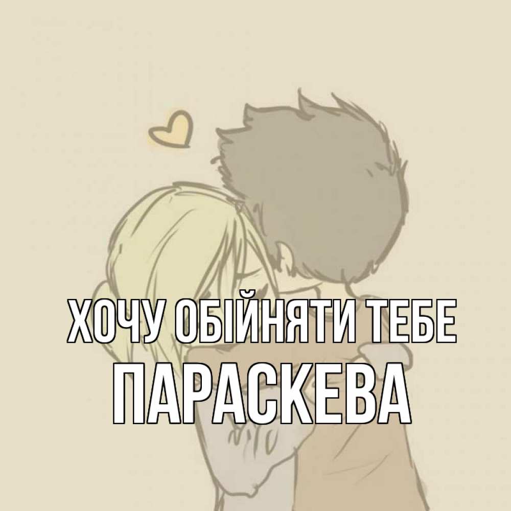 Открытка на каждый день з підписом, Параскева Хочу обійняти тебе с сердечком рисунок Прикольна листівка з побажанням онлайн скачати безкоштовно 