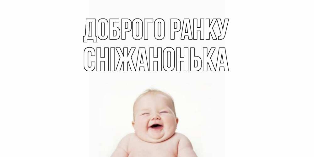 Открытка на каждый день з підписом, Сніжанонька Доброго ранку малыш с улыбкой Прикольна листівка з побажанням онлайн скачати безкоштовно 