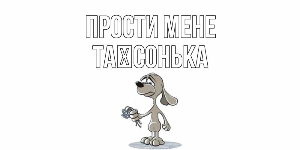 Открытка на каждый день з підписом, Таїсонька Прости мене открытка прости меня серый пес Прикольна листівка з побажанням онлайн скачати безкоштовно 