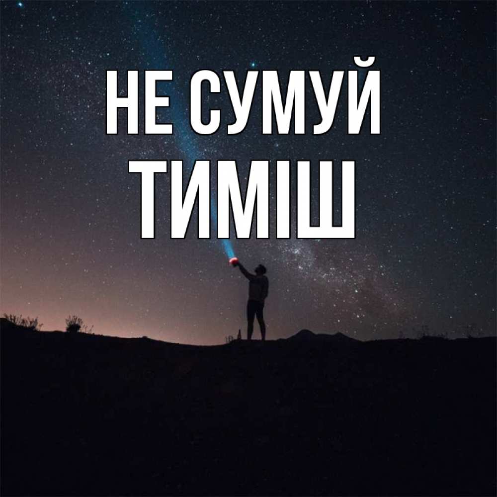 Открытка на каждый день з підписом, Тиміш Не сумуй луч света и млечный путь Прикольна листівка з побажанням онлайн скачати безкоштовно 
